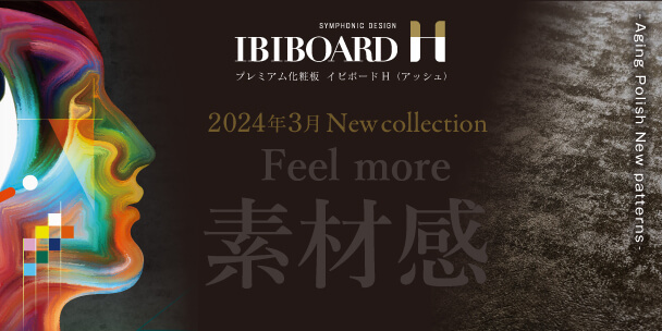 IBIBOARD H 2024年3月 New collection Feel more 素材感 詳細はこちら